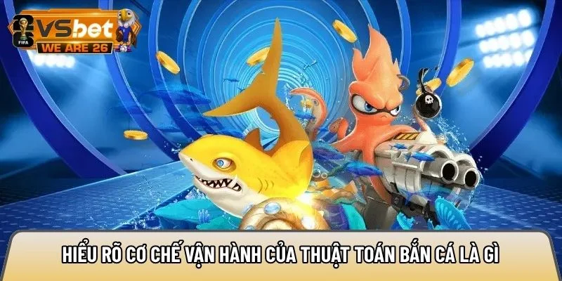 Hiểu rõ cơ chế vận hành của thuật toán bắn cá